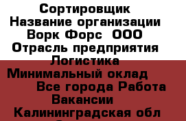 Сортировщик › Название организации ­ Ворк Форс, ООО › Отрасль предприятия ­ Логистика › Минимальный оклад ­ 29 000 - Все города Работа » Вакансии   . Калининградская обл.,Советск г.